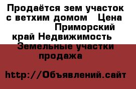 Продаётся зем.участок с ветхим домом › Цена ­ 750 000 - Приморский край Недвижимость » Земельные участки продажа   